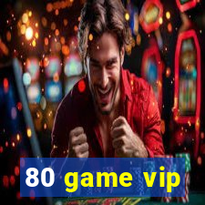 80 game vip